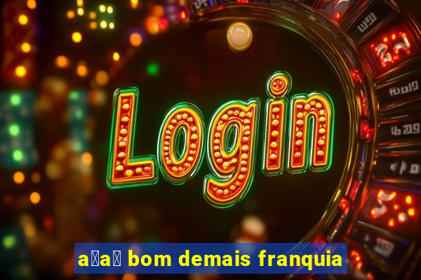 a莽a铆 bom demais franquia